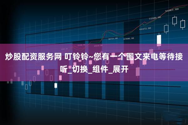 炒股配资服务网 叮铃铃~您有一个图文来电等待接听_切换_组件_展开