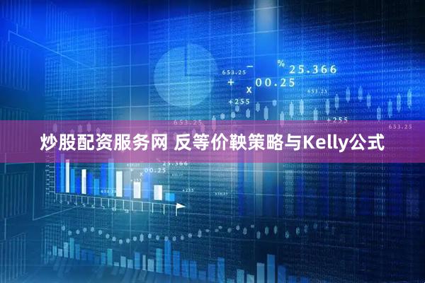 炒股配资服务网 反等价鞅策略与Kelly公式