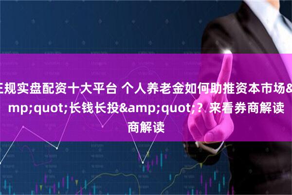 正规实盘配资十大平台 个人养老金如何助推资本市场&quot;长钱长投&quot;？来看券商解读