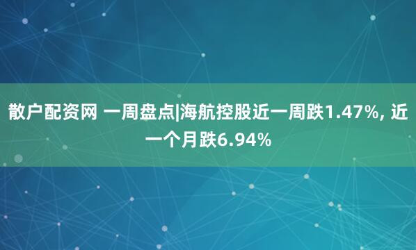 散户配资网 一周盘点|海航控股近一周跌1.47%, 近一个月跌6.94%