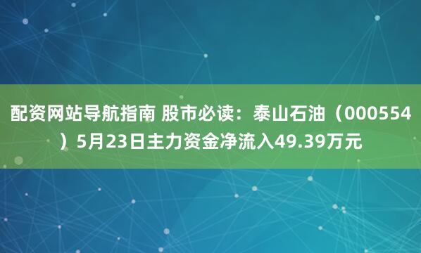 配资网站导航指南 股市必读：泰山石油（000554）5月23日主力资金净流入49.39万元