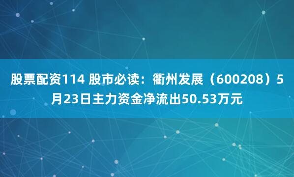 股票配资114 股市必读：衢州发展（600208）5月23日主力资金净流出50.53万元