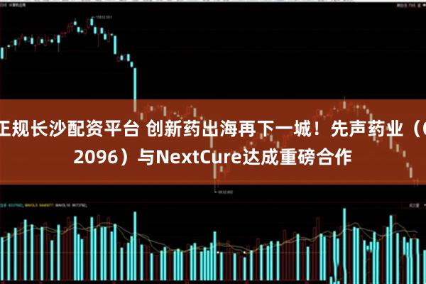 正规长沙配资平台 创新药出海再下一城！先声药业（02096）与NextCure达成重磅合作