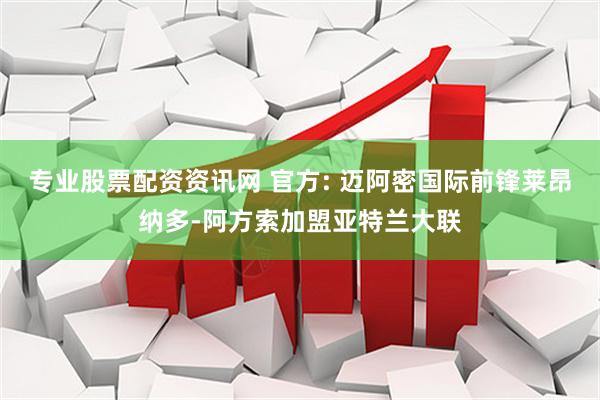 专业股票配资资讯网 官方: 迈阿密国际前锋莱昂纳多-阿方索加盟亚特兰大联