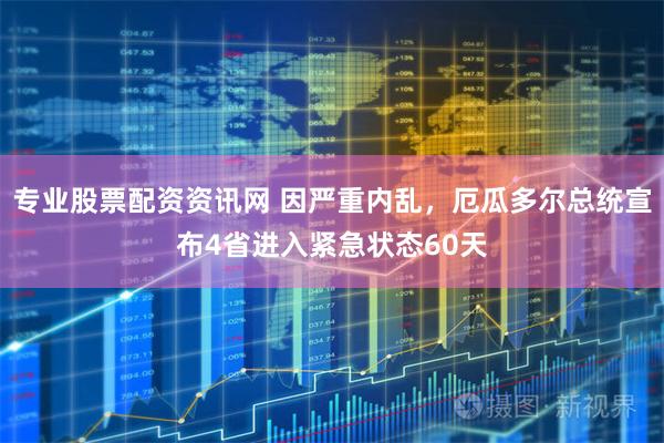 专业股票配资资讯网 因严重内乱，厄瓜多尔总统宣布4省进入紧急状态60天