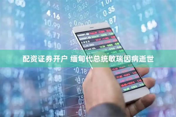 配资证券开户 缅甸代总统敏瑞因病逝世