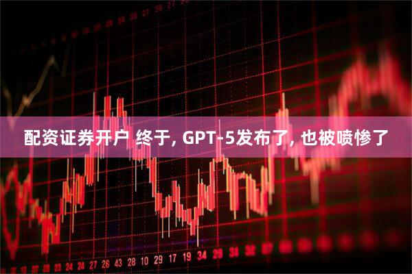 配资证券开户 终于, GPT-5发布了, 也被喷惨了