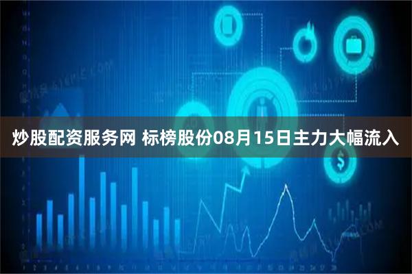 炒股配资服务网 标榜股份08月15日主力大幅流入