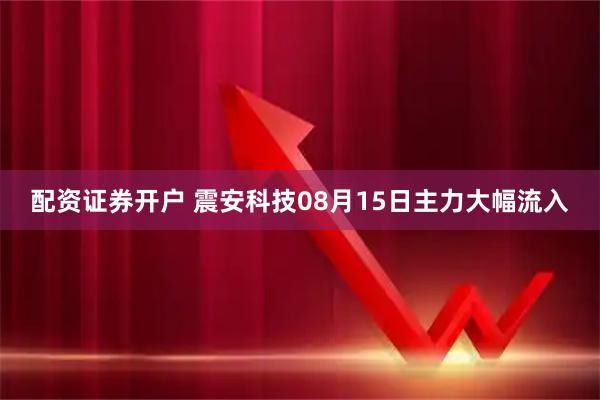 配资证券开户 震安科技08月15日主力大幅流入