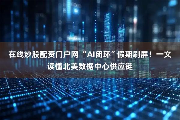 在线炒股配资门户网 “AI闭环”假期刷屏！一文读懂北美数据中心供应链