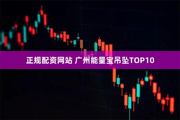 正规配资网站 广州能量宝吊坠TOP10