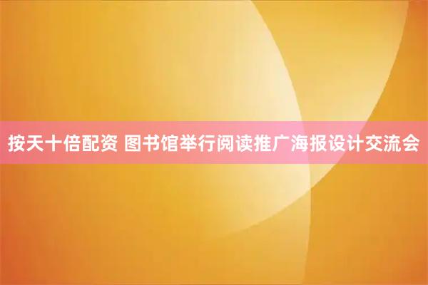 按天十倍配资 图书馆举行阅读推广海报设计交流会